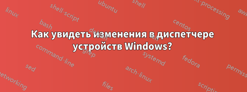 Как увидеть изменения в диспетчере устройств Windows?