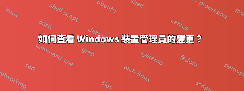 如何查看 Windows 裝置管理員的變更？