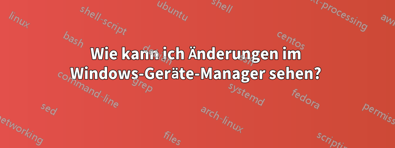 Wie kann ich Änderungen im Windows-Geräte-Manager sehen?