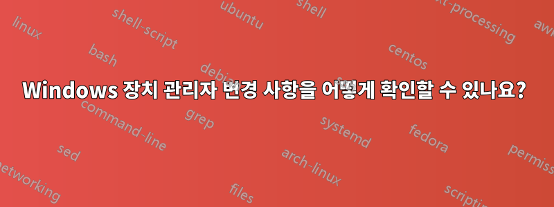 Windows 장치 관리자 변경 사항을 어떻게 확인할 수 있나요?