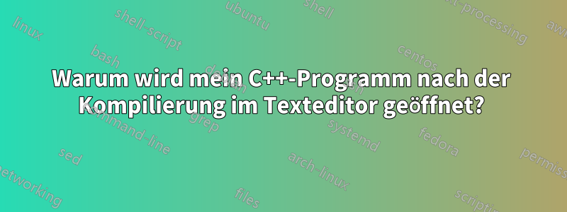 Warum wird mein C++-Programm nach der Kompilierung im Texteditor geöffnet?