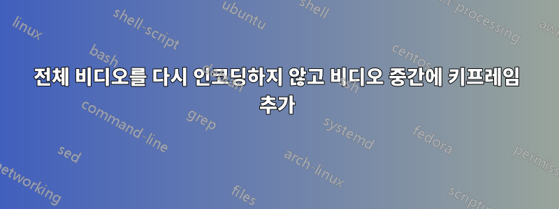 전체 비디오를 다시 인코딩하지 않고 비디오 중간에 키프레임 추가