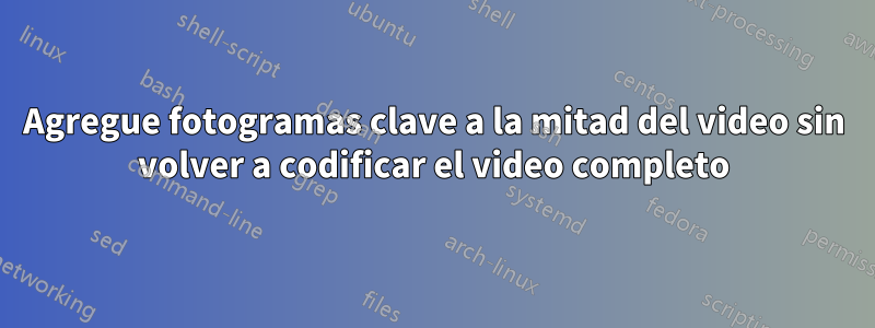 Agregue fotogramas clave a la mitad del video sin volver a codificar el video completo