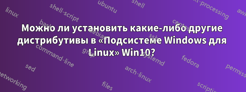 Можно ли установить какие-либо другие дистрибутивы в «Подсистеме Windows для Linux» Win10?