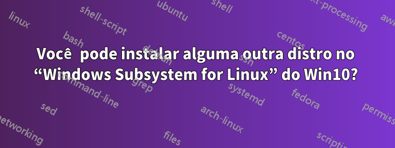 Você pode instalar alguma outra distro no “Windows Subsystem for Linux” do Win10?