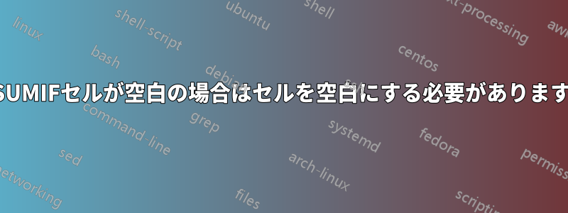 SUMIFセルが空白の場合はセルを空白にする必要があります