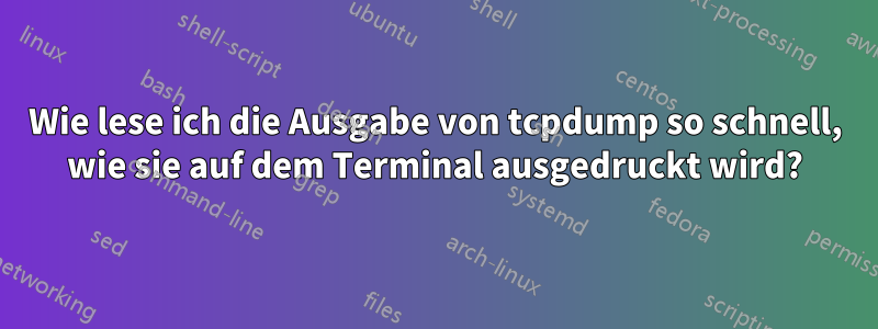 Wie lese ich die Ausgabe von tcpdump so schnell, wie sie auf dem Terminal ausgedruckt wird?