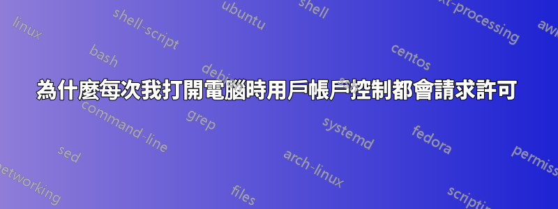 為什麼每次我打開電腦時用戶帳戶控制都會請求許可