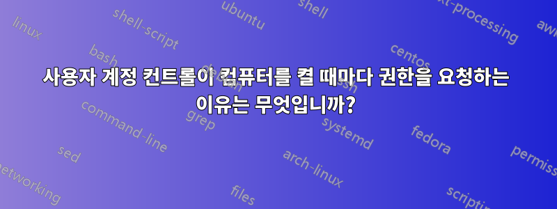 사용자 계정 컨트롤이 컴퓨터를 켤 때마다 권한을 요청하는 이유는 무엇입니까?