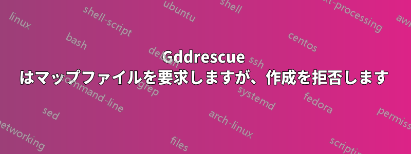 Gddrescue はマップファイルを要求しますが、作成を拒否します