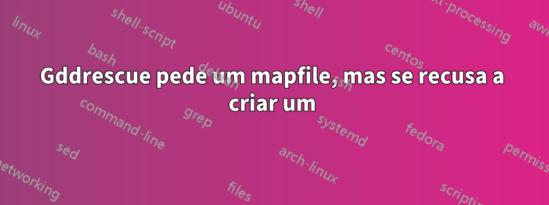 Gddrescue pede um mapfile, mas se recusa a criar um