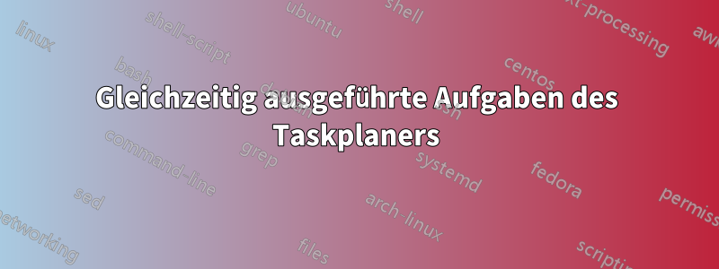 Gleichzeitig ausgeführte Aufgaben des Taskplaners