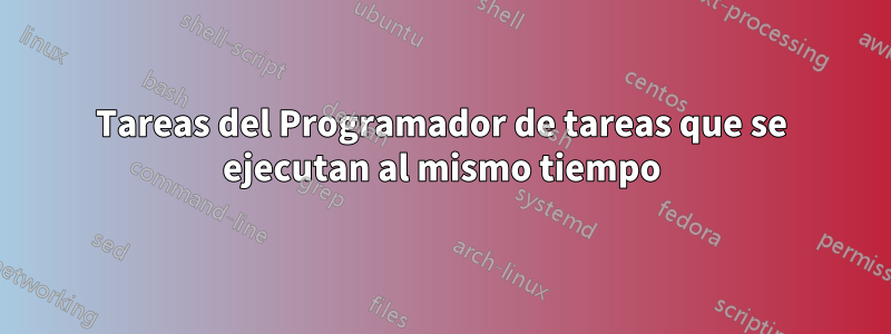 Tareas del Programador de tareas que se ejecutan al mismo tiempo