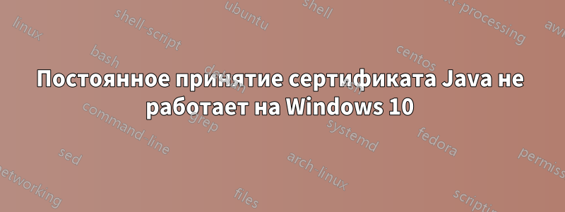 Постоянное принятие сертификата Java не работает на Windows 10