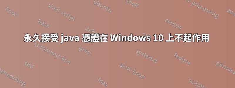 永久接受 java 憑證在 Windows 10 上不起作用