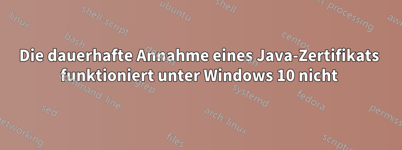 Die dauerhafte Annahme eines Java-Zertifikats funktioniert unter Windows 10 nicht