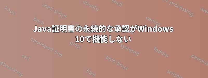 Java証明書の永続的な承認がWindows 10で機能しない