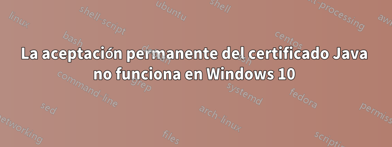 La aceptación permanente del certificado Java no funciona en Windows 10