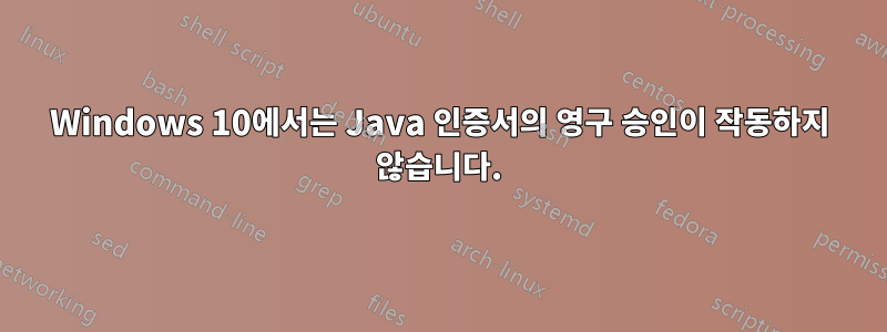 Windows 10에서는 Java 인증서의 영구 승인이 작동하지 않습니다.