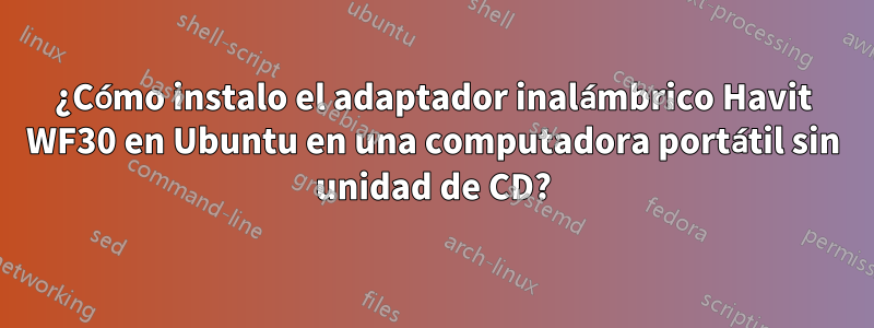 ¿Cómo instalo el adaptador inalámbrico Havit WF30 en Ubuntu en una computadora portátil sin unidad de CD?