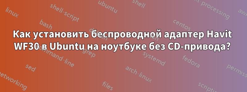 Как установить беспроводной адаптер Havit WF30 в Ubuntu на ноутбуке без CD-привода?