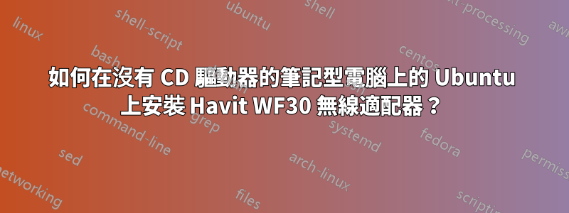 如何在沒有 CD 驅動器的筆記型電腦上的 Ubuntu 上安裝 Havit WF30 無線適配器？