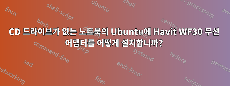 CD 드라이브가 없는 노트북의 Ubuntu에 Havit WF30 무선 어댑터를 어떻게 설치합니까?