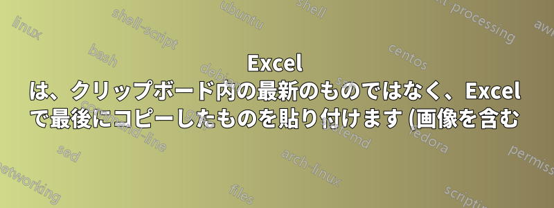 Excel は、クリップボード内の最新のものではなく、Excel で最後にコピーしたものを貼り付けます (画像を含む)