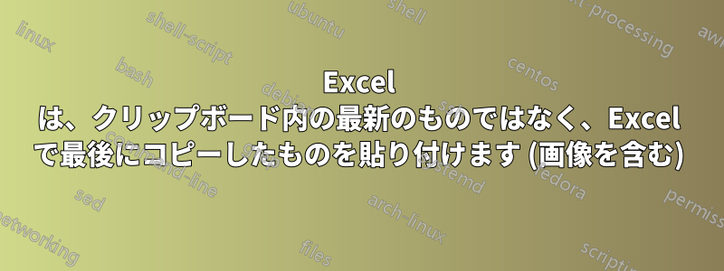 Excel は、クリップボード内の最新のものではなく、Excel で最後にコピーしたものを貼り付けます (画像を含む)