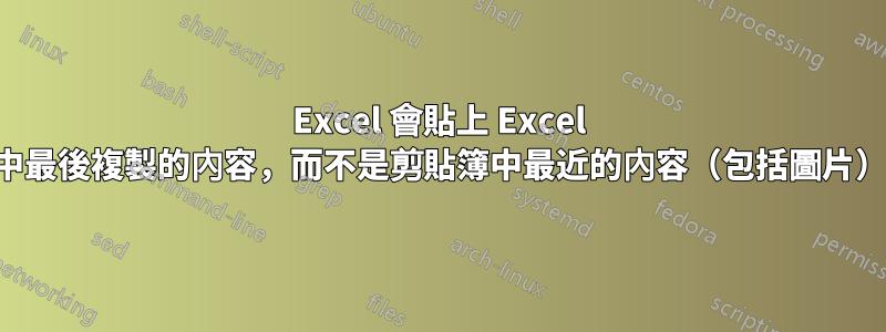 Excel 會貼上 Excel 中最後複製的內容，而不是剪貼簿中最近的內容（包括圖片）