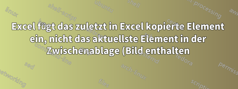 Excel fügt das zuletzt in Excel kopierte Element ein, nicht das aktuellste Element in der Zwischenablage (Bild enthalten).