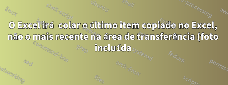 O Excel irá colar o último item copiado no Excel, não o mais recente na área de transferência (foto incluída)