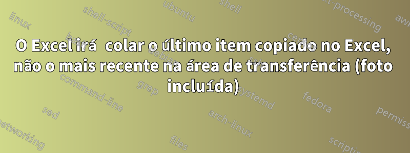 O Excel irá colar o último item copiado no Excel, não o mais recente na área de transferência (foto incluída)