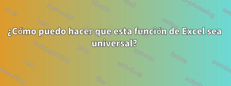 ¿Cómo puedo hacer que esta función de Excel sea universal?