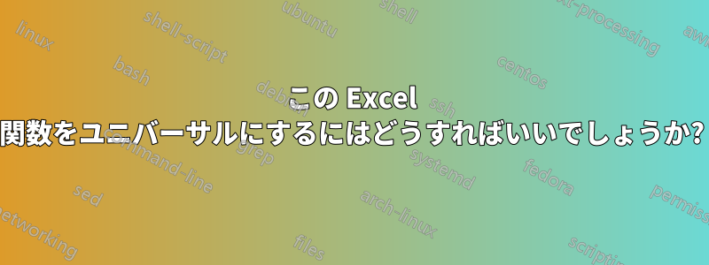 この Excel 関数をユニバーサルにするにはどうすればいいでしょうか?