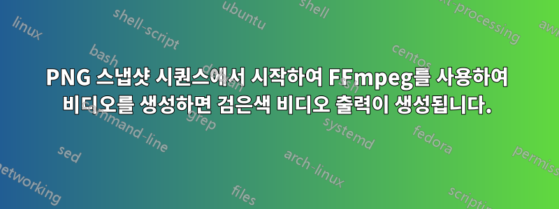 PNG 스냅샷 시퀀스에서 시작하여 FFmpeg를 사용하여 비디오를 생성하면 검은색 비디오 출력이 생성됩니다.