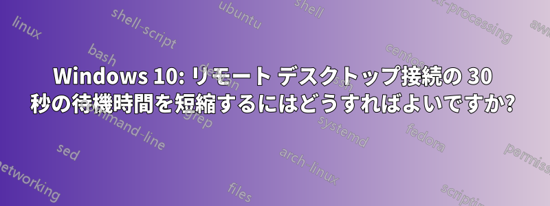 Windows 10: リモート デスクトップ接続の 30 秒の待機時間を短縮するにはどうすればよいですか?