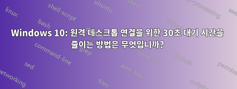 Windows 10: 원격 데스크톱 연결을 위한 30초 대기 시간을 줄이는 방법은 무엇입니까?