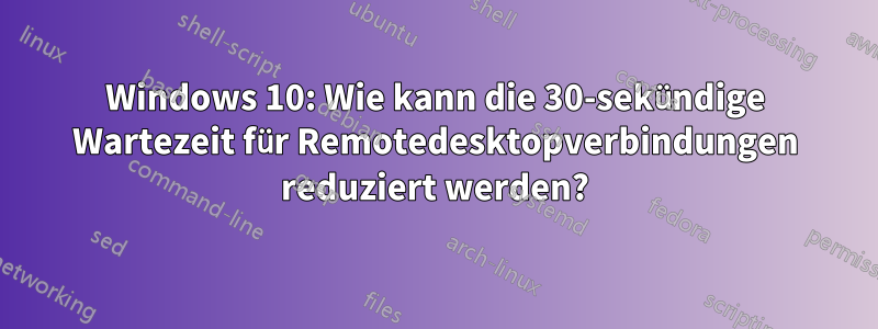 Windows 10: Wie kann die 30-sekündige Wartezeit für Remotedesktopverbindungen reduziert werden?