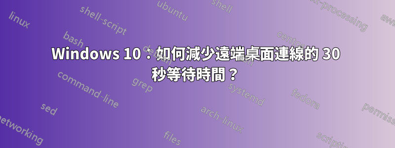 Windows 10：如何減少遠端桌面連線的 30 秒等待時間？