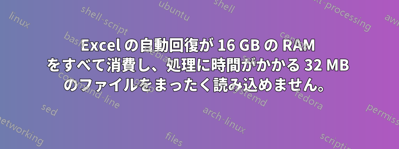 Excel の自動回復が 16 GB の RAM をすべて消費し、処理に時間がかかる 32 MB のファイルをまったく読み込めません。