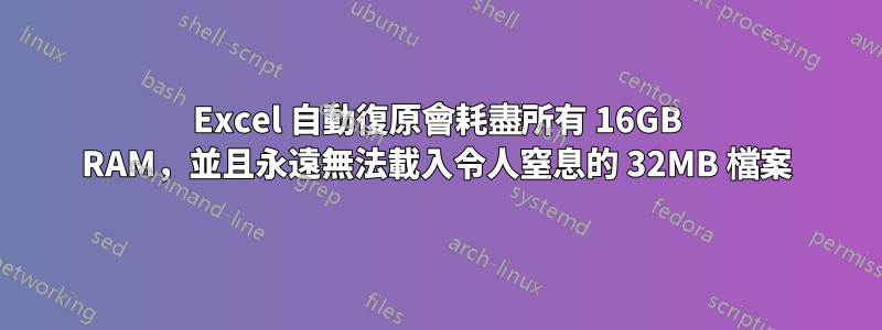 Excel 自動復原會耗盡所有 16GB RAM，並且永遠無法載入令人窒息的 32MB 檔案