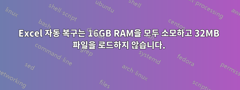 Excel 자동 복구는 16GB RAM을 모두 소모하고 32MB 파일을 로드하지 않습니다.