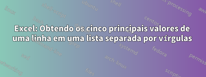 Excel: Obtendo os cinco principais valores de uma linha em uma lista separada por vírgulas