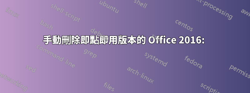 手動刪除即點即用版本的 Office 2016: