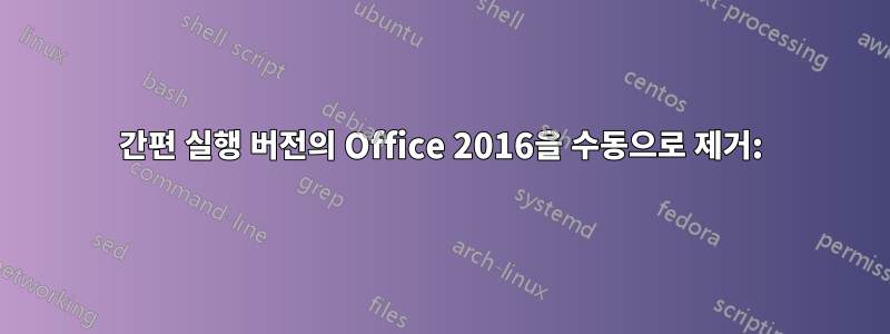 간편 실행 버전의 Office 2016을 수동으로 제거: