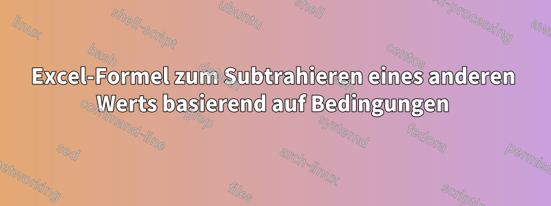 Excel-Formel zum Subtrahieren eines anderen Werts basierend auf Bedingungen