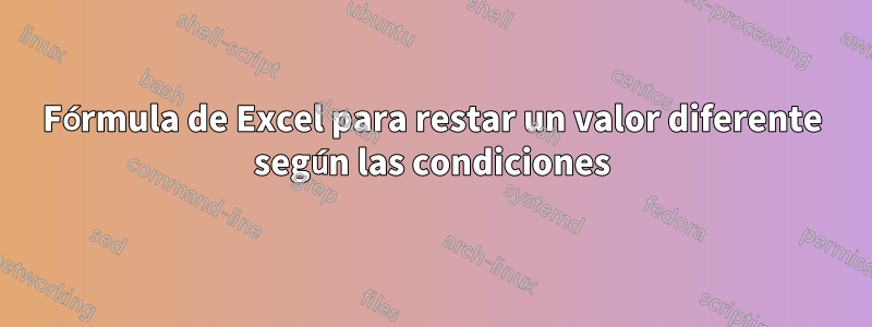 Fórmula de Excel para restar un valor diferente según las condiciones