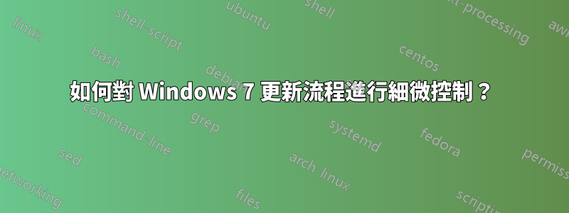 如何對 Windows 7 更新流程進行細微控制？