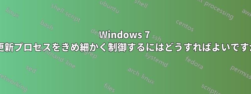 Windows 7 の更新プロセスをきめ細かく制御するにはどうすればよいですか?